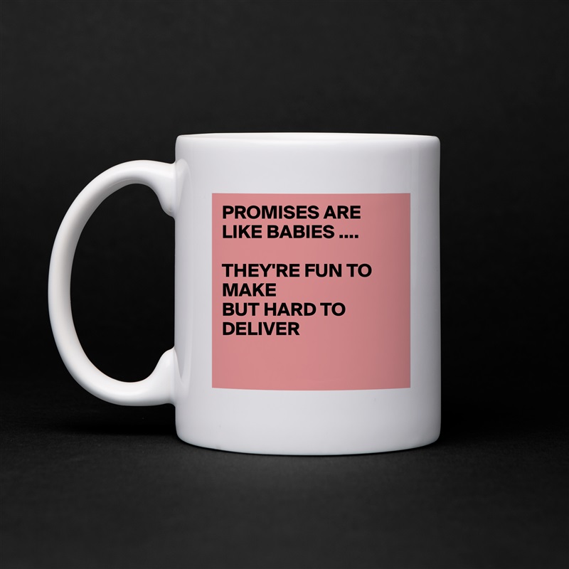 PROMISES ARE LIKE BABIES ....

THEY'RE FUN TO MAKE 
BUT HARD TO DELIVER

 White Mug Coffee Tea Custom 