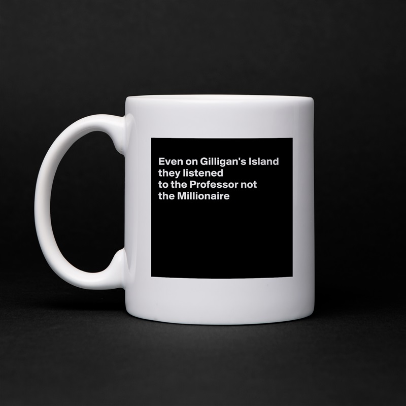 
Even on Gilligan's Island they listened
to the Professor not
the Millionaire





 White Mug Coffee Tea Custom 