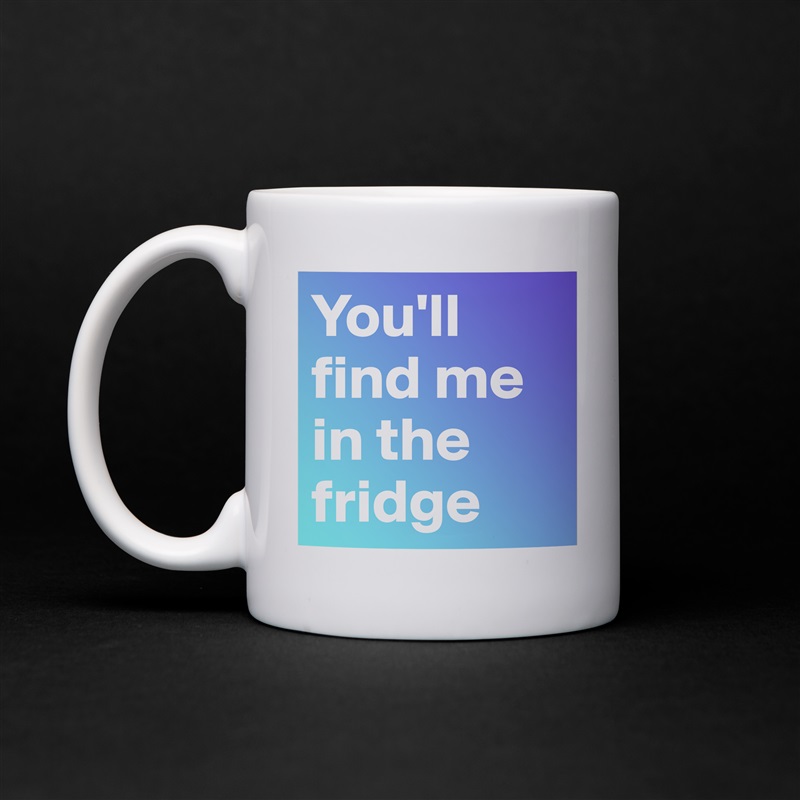 You'll find me in the fridge White Mug Coffee Tea Custom 