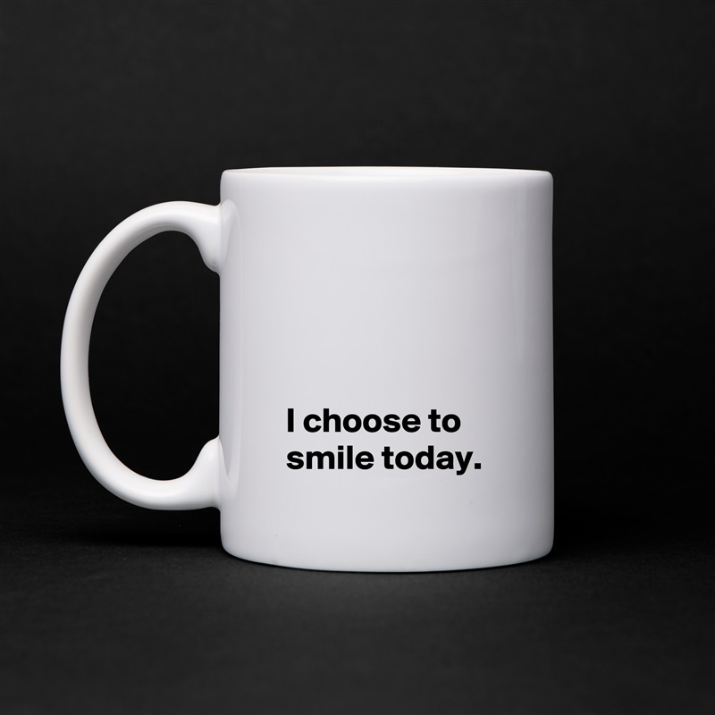 



 I choose to
 smile today. White Mug Coffee Tea Custom 