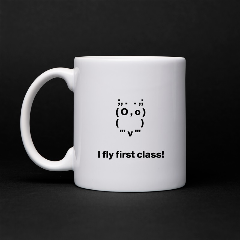 
            ;, .   . ,;
           ( O , o )
           (           )
             "' v '"

  I fly first class! White Mug Coffee Tea Custom 