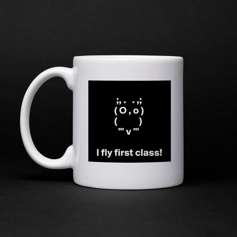 
            ;, .   . ,;
           ( O , o )
           (           )
             "' v '"

  I fly first class! White Mug Coffee Tea Custom 