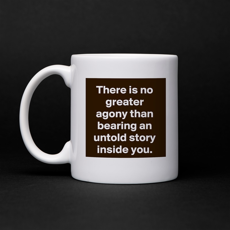 There is no greater agony than bearing an untold story inside you. White Mug Coffee Tea Custom 