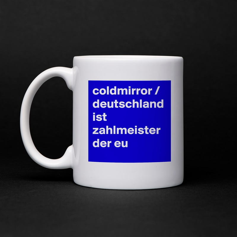 coldmirror / deutschland ist zahlmeister der eu White Mug Coffee Tea Custom 