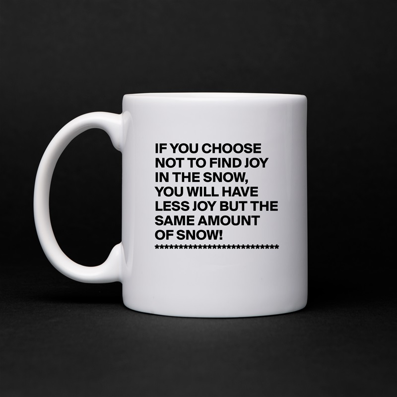 IF YOU CHOOSE NOT TO FIND JOY IN THE SNOW, YOU WILL HAVE LESS JOY BUT THE SAME AMOUNT OF SNOW!
************************** White Mug Coffee Tea Custom 