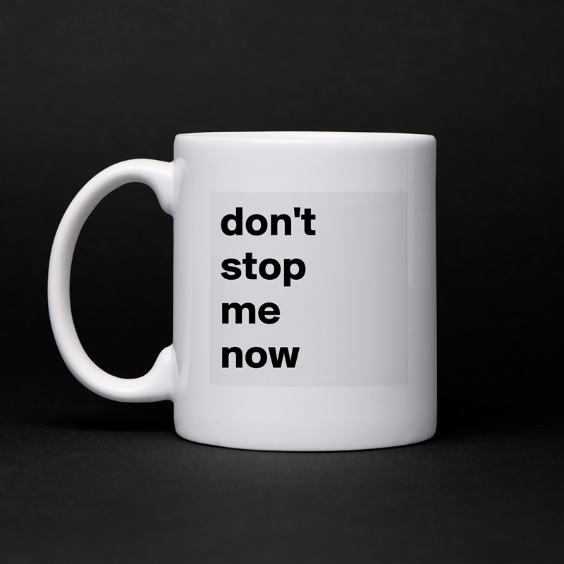 don't stop
me
now White Mug Coffee Tea Custom 