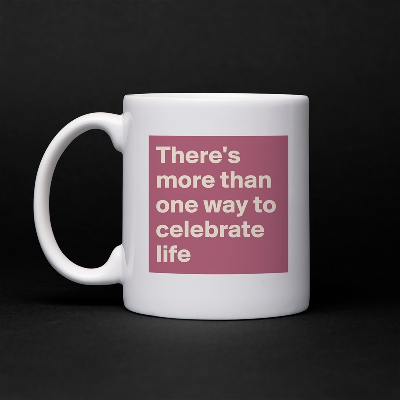 There's more than one way to celebrate life White Mug Coffee Tea Custom 