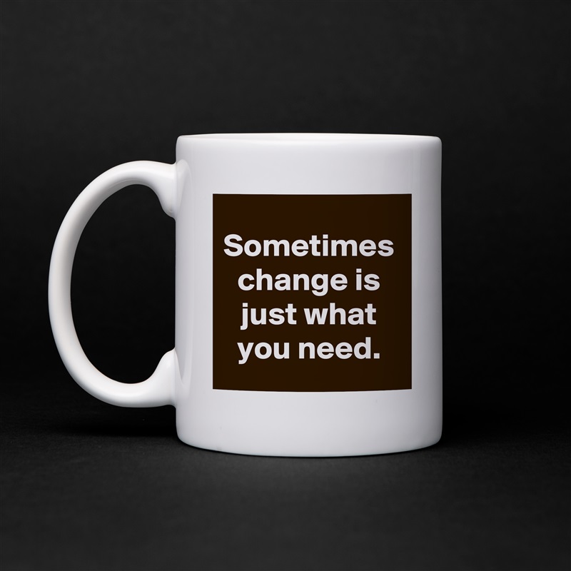 Sometimes change is just what you need. White Mug Coffee Tea Custom 