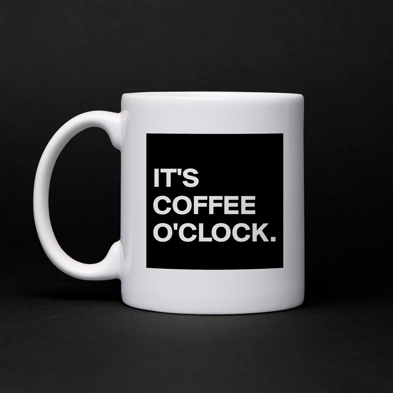 
IT'S COFFEE O'CLOCK. White Mug Coffee Tea Custom 