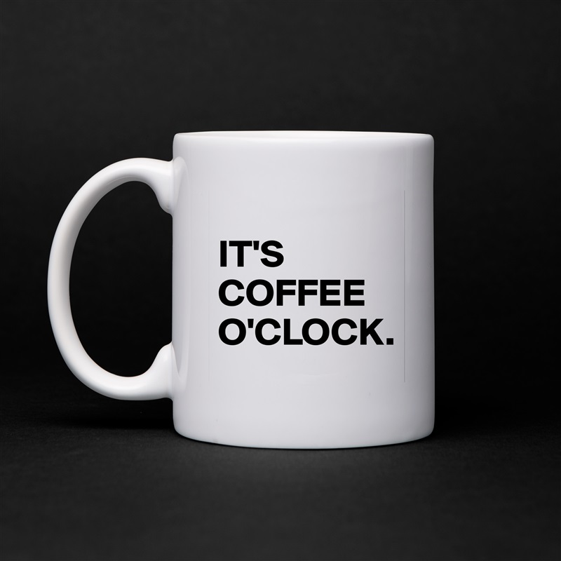 
IT'S COFFEE O'CLOCK. White Mug Coffee Tea Custom 