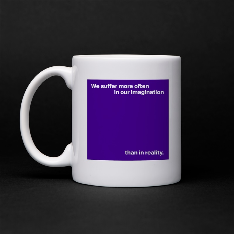 We suffer more often
                   in our imagination









                            than in reality. White Mug Coffee Tea Custom 