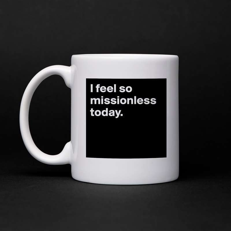 I feel so missionless today. 


 White Mug Coffee Tea Custom 