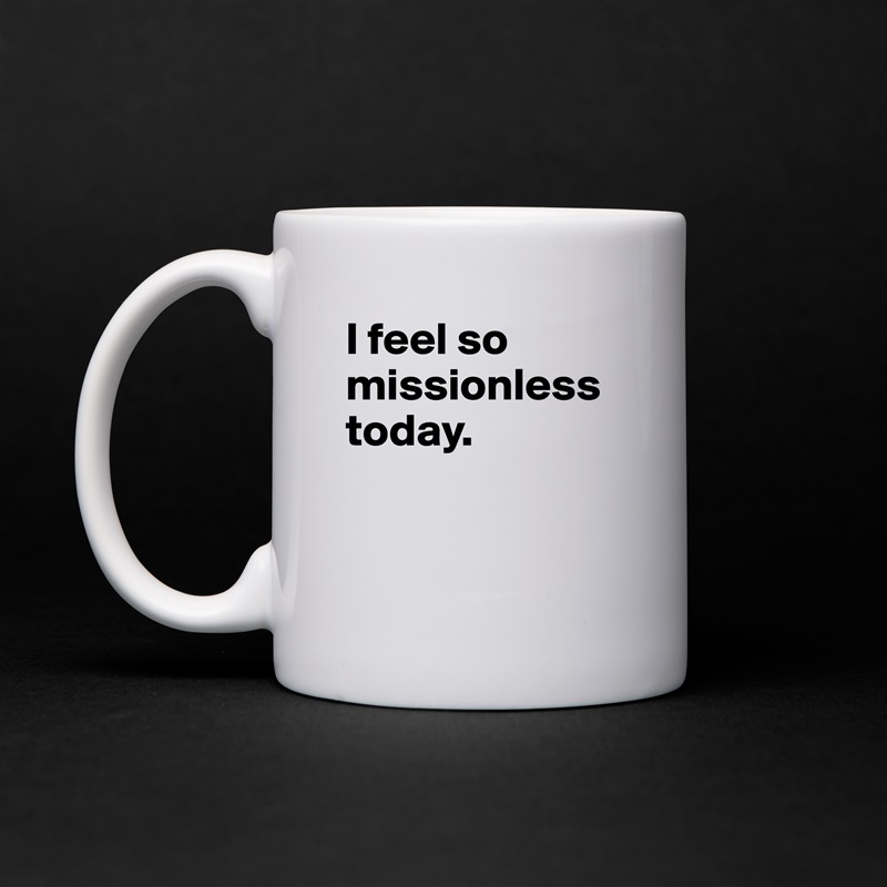 I feel so missionless today. 


 White Mug Coffee Tea Custom 