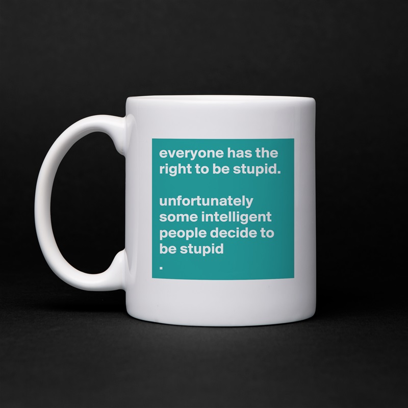 Edit Mug "everyone has the right to be stupid. unfortunately. 