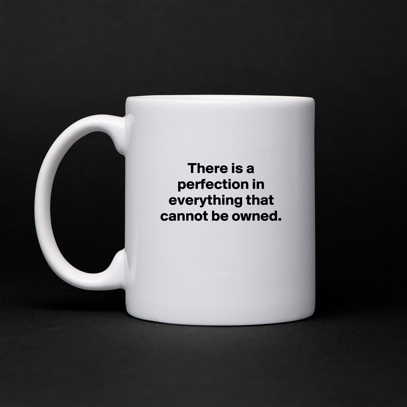 
There is a perfection in everything that cannot be owned.


 White Mug Coffee Tea Custom 