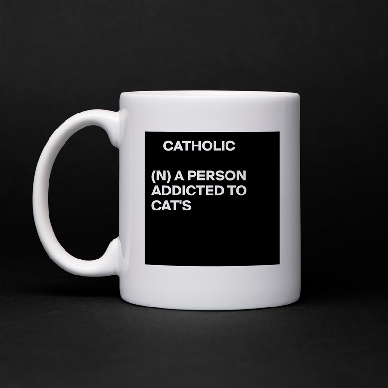    CATHOLIC

(N) A PERSON ADDICTED TO CAT'S


 White Mug Coffee Tea Custom 
