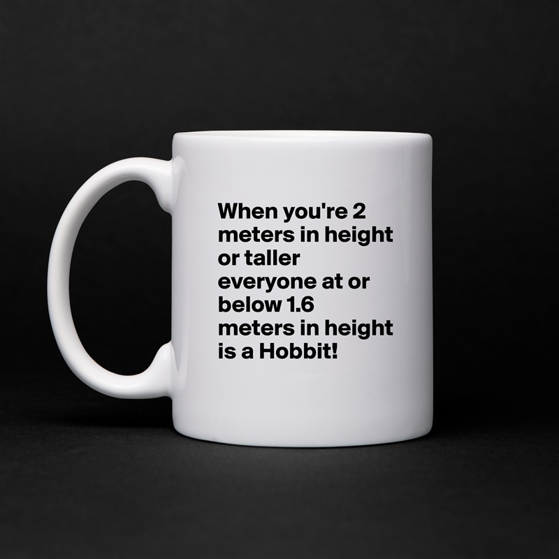 When you're 2 meters in height or taller everyone at or below 1.6 meters in height  is a Hobbit! White Mug Coffee Tea Custom 