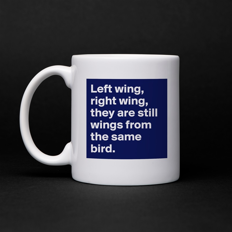 Left wing, right wing, they are still wings from the same bird. White Mug Coffee Tea Custom 