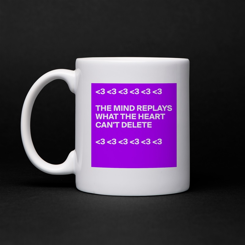 <3 <3 <3 <3 <3 <3 

THE MIND REPLAYS WHAT THE HEART CAN'T DELETE

<3 <3 <3 <3 <3 <3

 White Mug Coffee Tea Custom 