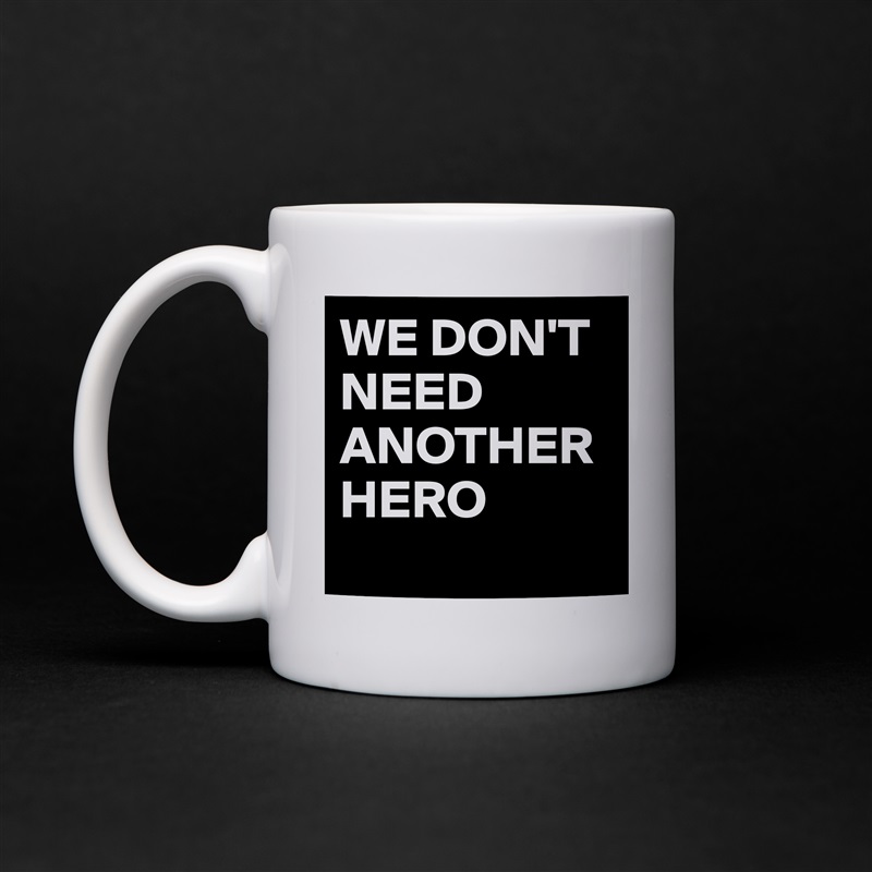 WE DON'T NEED ANOTHER HERO
 White Mug Coffee Tea Custom 