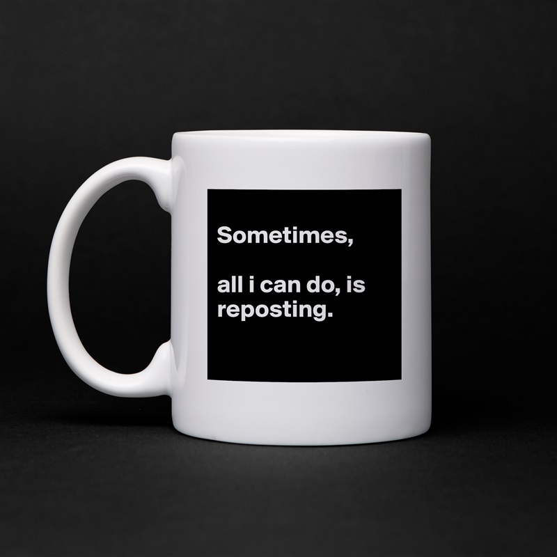 
Sometimes, 

all i can do, is reposting.

 White Mug Coffee Tea Custom 