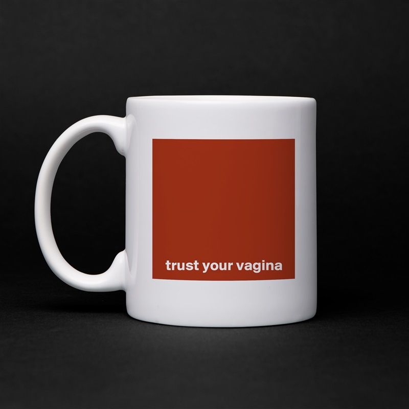 






  trust your vagina White Mug Coffee Tea Custom 