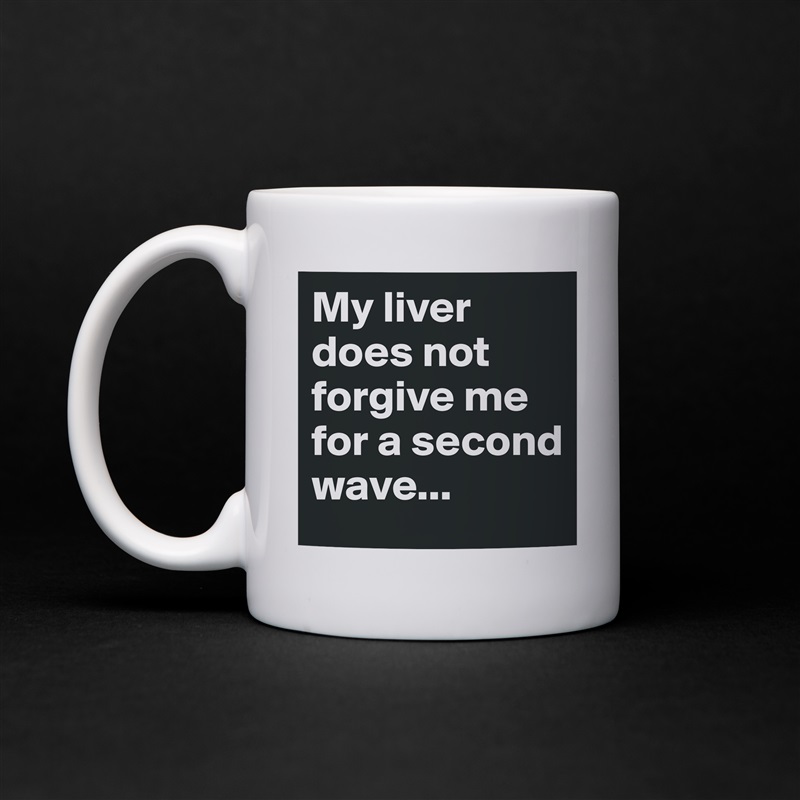 My liver does not forgive me for a second wave... White Mug Coffee Tea Custom 