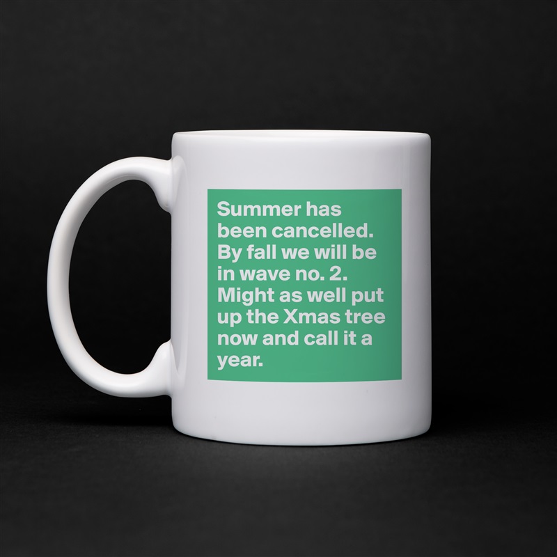 Summer has been cancelled. By fall we will be in wave no. 2. Might as well put up the Xmas tree now and call it a year.  White Mug Coffee Tea Custom 