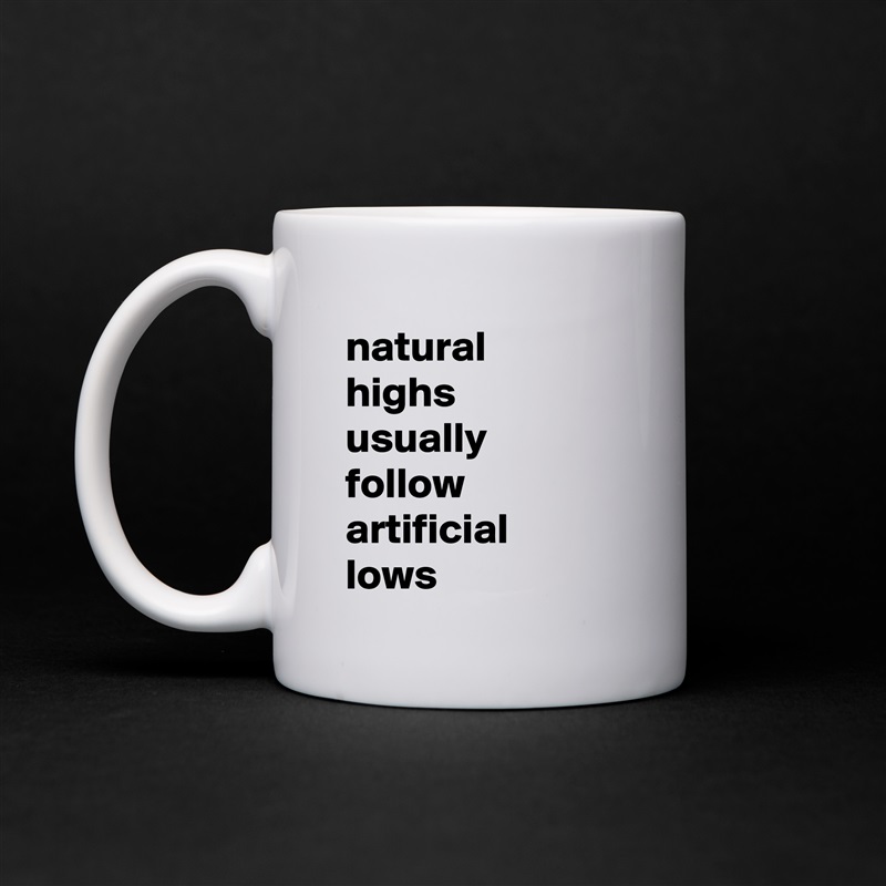 natural 
highs 
usually 
follow artificial 
lows White Mug Coffee Tea Custom 