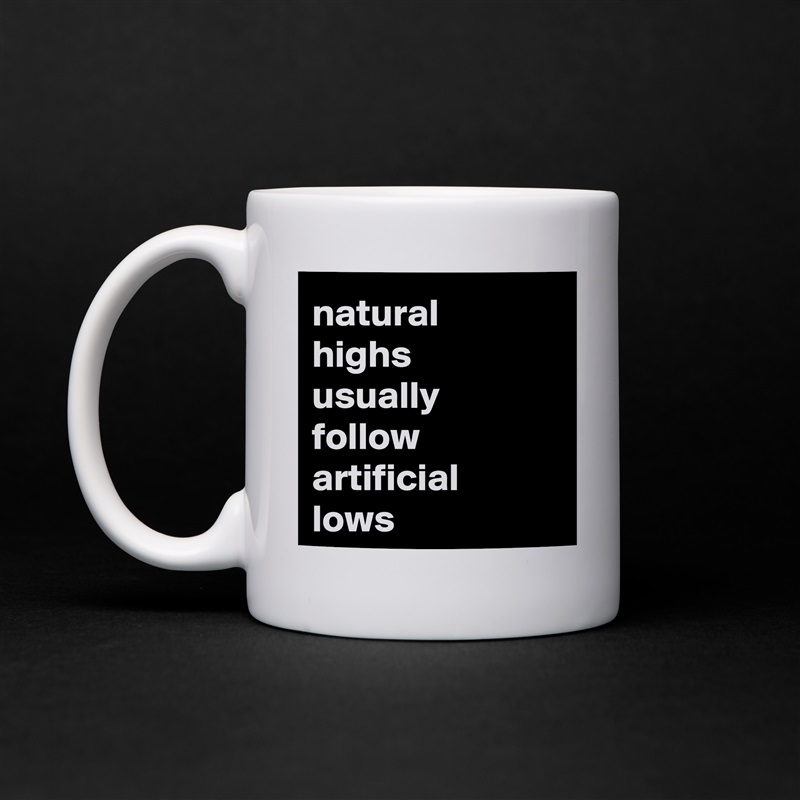 natural 
highs 
usually 
follow artificial 
lows White Mug Coffee Tea Custom 