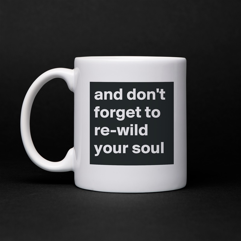 and don't forget to re-wild your soul White Mug Coffee Tea Custom 