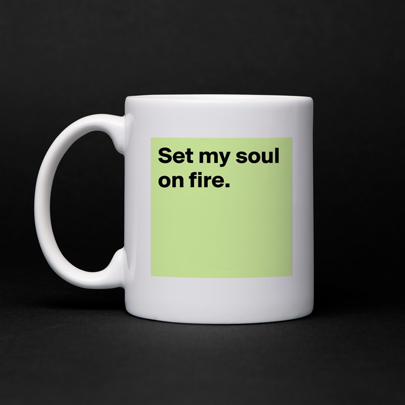 Set my soul on fire.


 White Mug Coffee Tea Custom 