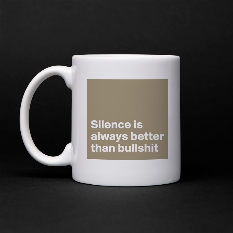


Silence is always better than bullshit White Mug Coffee Tea Custom 