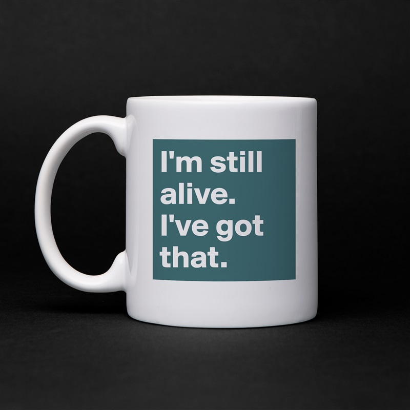 I'm still alive. I've got that. White Mug Coffee Tea Custom 