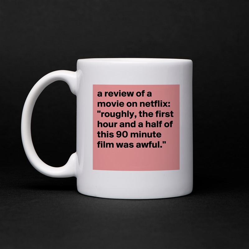 a review of a movie on netflix: 
"roughly, the first hour and a half of this 90 minute film was awful." White Mug Coffee Tea Custom 