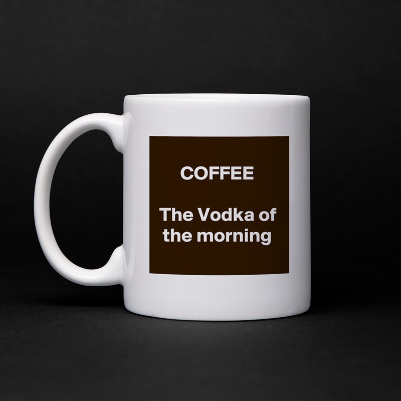 
COFFEE

The Vodka of the morning
 White Mug Coffee Tea Custom 