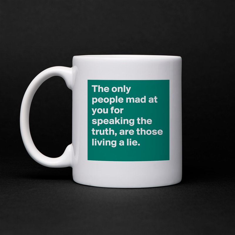 The only people mad at you for speaking the truth, are those living a lie. White Mug Coffee Tea Custom 