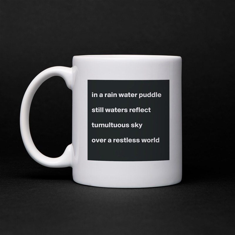 
in a rain water puddle

still waters reflect

tumultuous sky

over a restless world   
 White Mug Coffee Tea Custom 