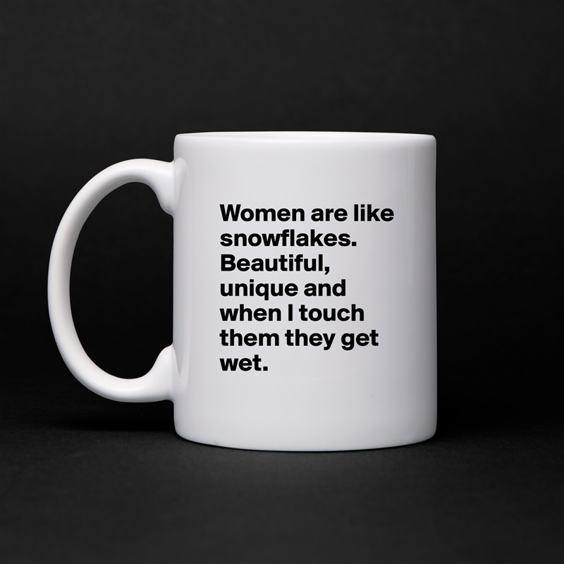Women are like snowflakes. Beautiful, unique and when I touch them they get wet. White Mug Coffee Tea Custom 