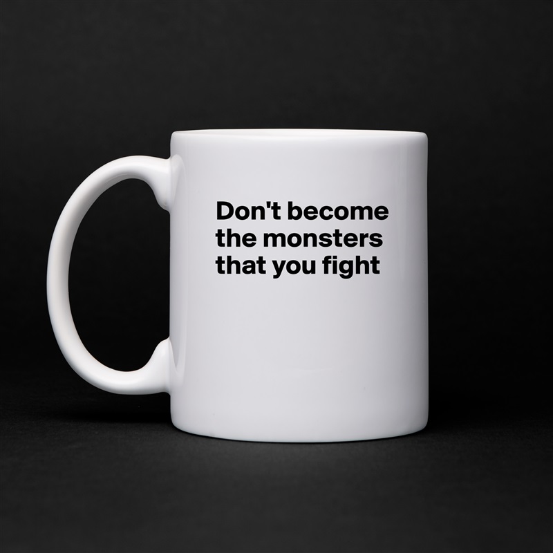 Don't become the monsters that you fight


 White Mug Coffee Tea Custom 