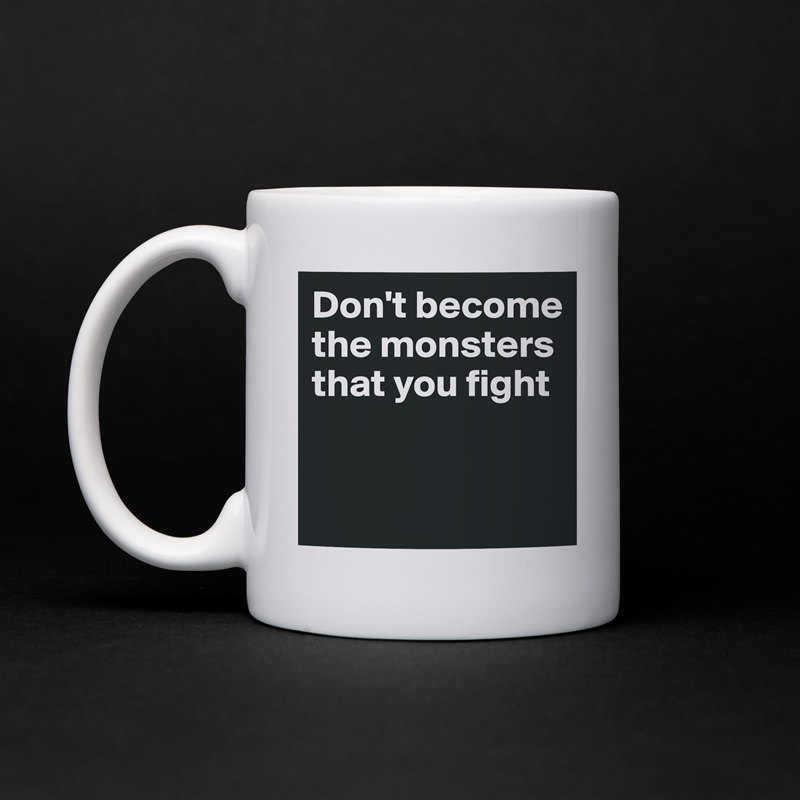Don't become the monsters that you fight


 White Mug Coffee Tea Custom 
