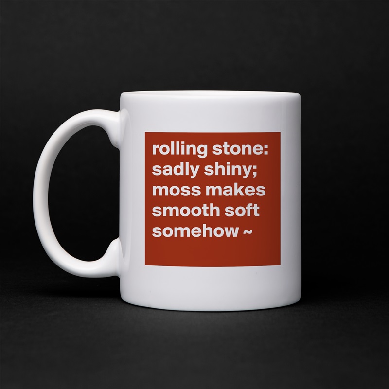rolling stone: sadly shiny; moss makes smooth soft somehow ~ White Mug Coffee Tea Custom 