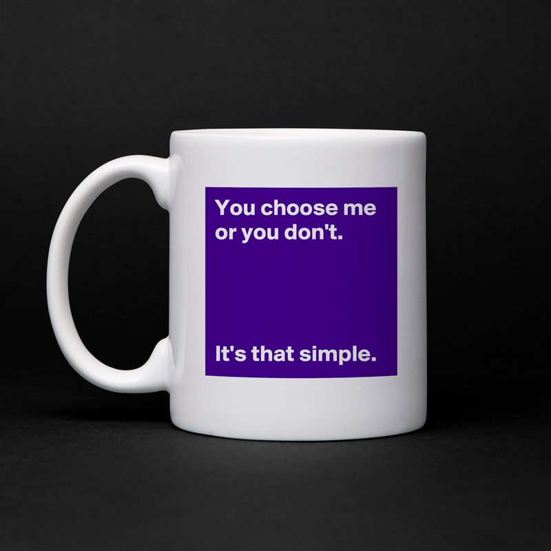 You choose me or you don't.




It's that simple. White Mug Coffee Tea Custom 