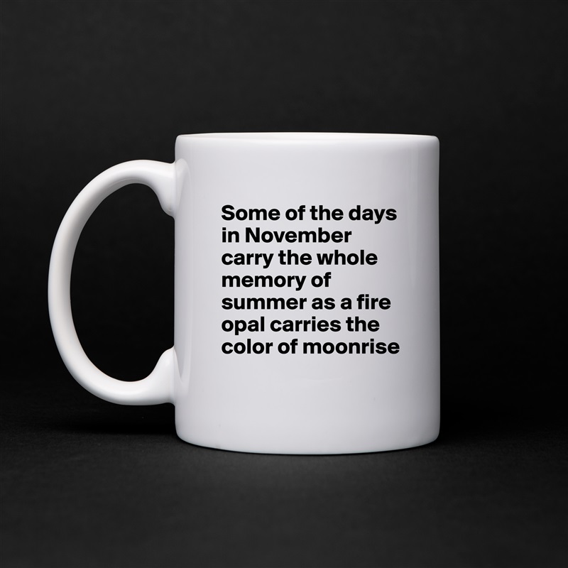 Some of the days in November carry the whole memory of summer as a fire opal carries the color of moonrise White Mug Coffee Tea Custom 