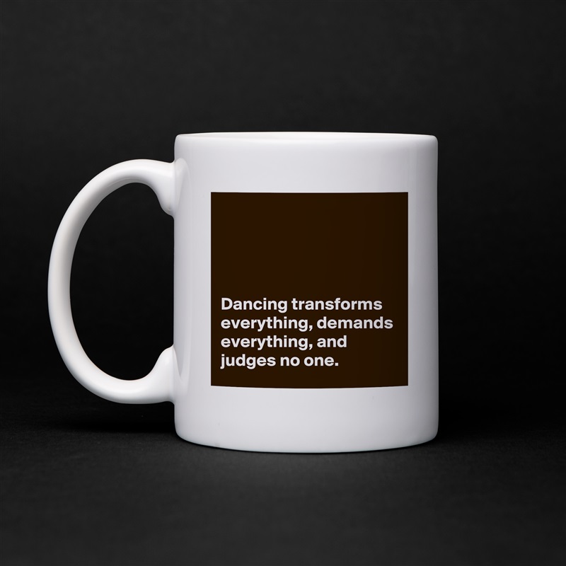 




Dancing transforms everything, demands everything, and judges no one. White Mug Coffee Tea Custom 