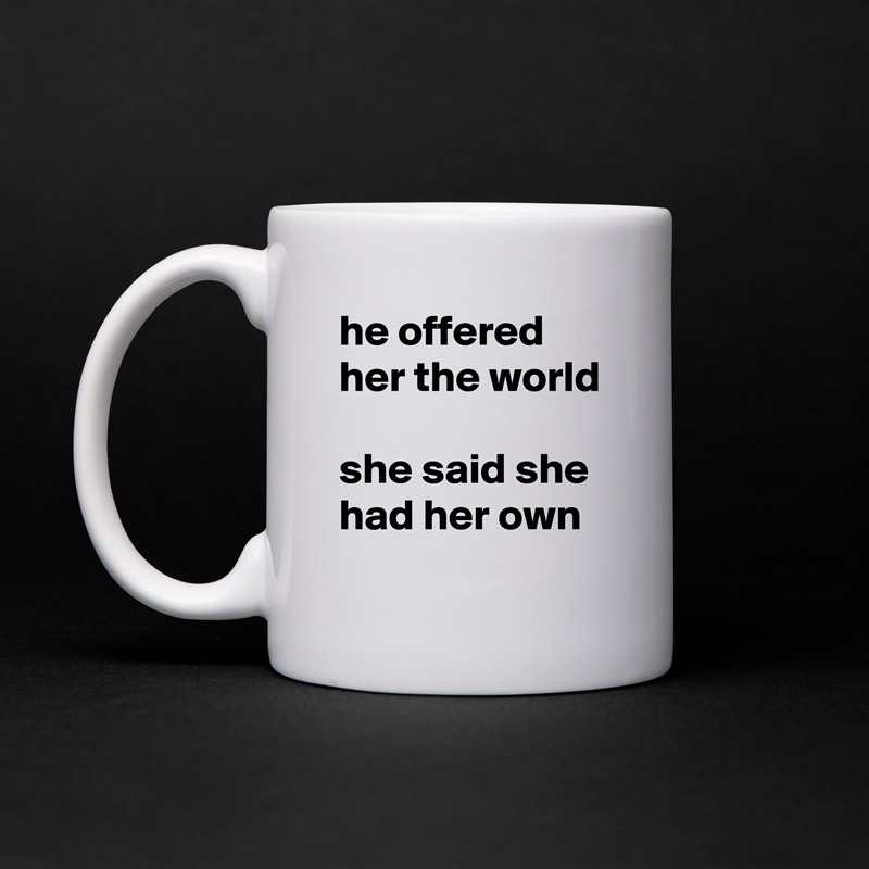 he offered her the world

she said she had her own White Mug Coffee Tea Custom 