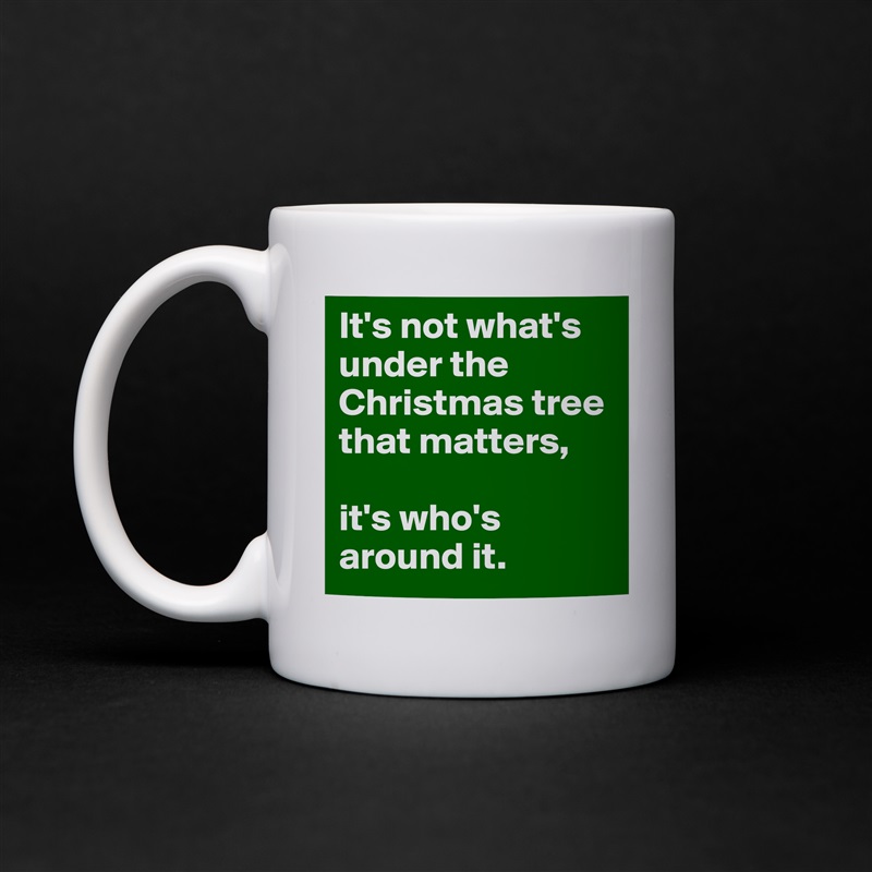 It's not what's under the Christmas tree that matters,

it's who's around it. White Mug Coffee Tea Custom 