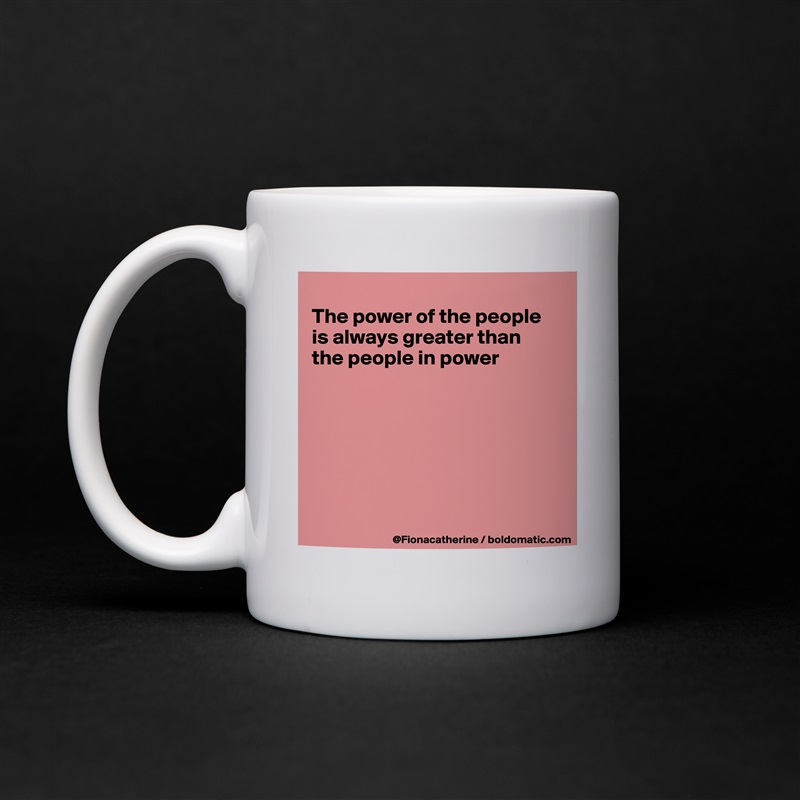 
The power of the people
is always greater than
the people in power







 White Mug Coffee Tea Custom 