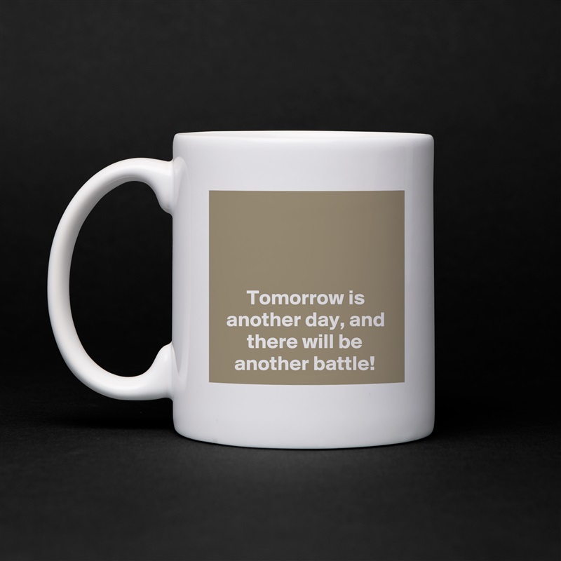



Tomorrow is another day, and there will be another battle! White Mug Coffee Tea Custom 