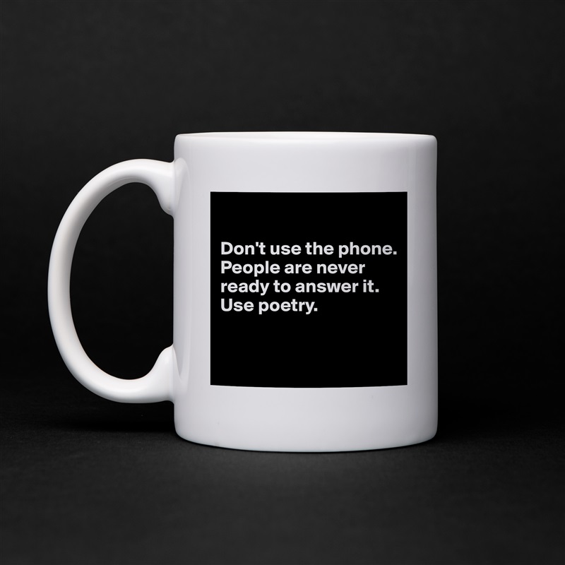 

Don't use the phone. People are never ready to answer it. Use poetry.


 White Mug Coffee Tea Custom 